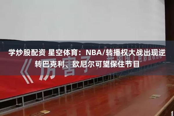 学炒股配资 星空体育：NBA/转播权大战出现逆转巴克利、欧尼尔可望保住节目