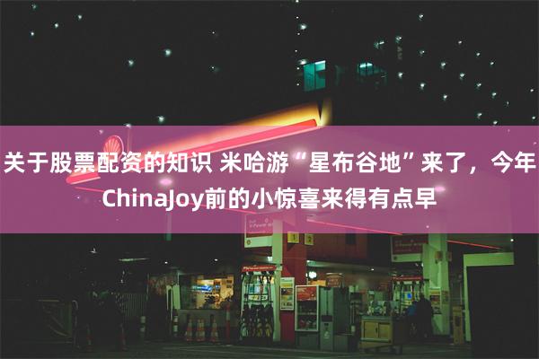 关于股票配资的知识 米哈游“星布谷地”来了，今年ChinaJoy前的小惊喜来得有点早