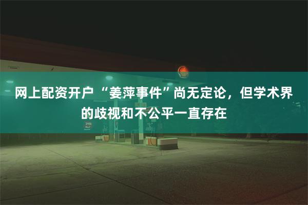 网上配资开户 “姜萍事件”尚无定论，但学术界的歧视和不公平一直存在