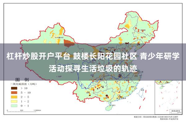 杠杆炒股开户平台 鼓楼长阳花园社区 青少年研学活动探寻生活垃圾的轨迹