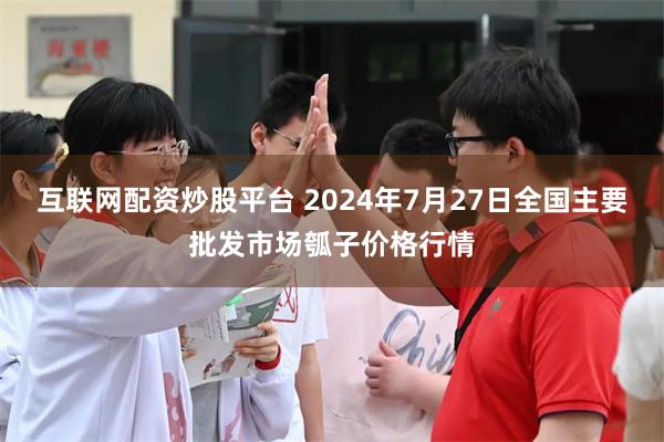 互联网配资炒股平台 2024年7月27日全国主要批发市场瓠子价格行情