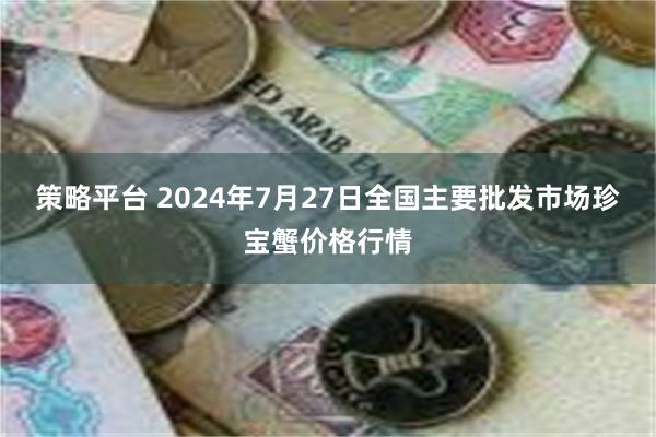 策略平台 2024年7月27日全国主要批发市场珍宝蟹价格行情