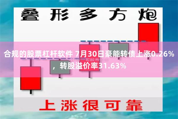 合规的股票杠杆软件 7月30日豪能转债上涨0.26%，转股溢价率31.63%