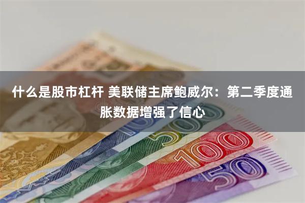 什么是股市杠杆 美联储主席鲍威尔：第二季度通胀数据增强了信心