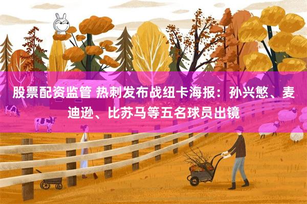 股票配资监管 热刺发布战纽卡海报：孙兴慜、麦迪逊、比苏马等五名球员出镜