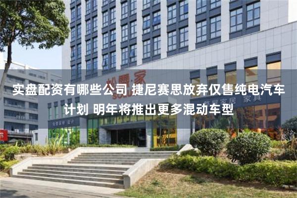 实盘配资有哪些公司 捷尼赛思放弃仅售纯电汽车计划 明年将推出更多混动车型