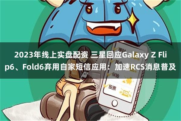 2023年线上实盘配资 三星回应Galaxy Z Flip6、Fold6弃用自家短信应用：加速RCS消息普及