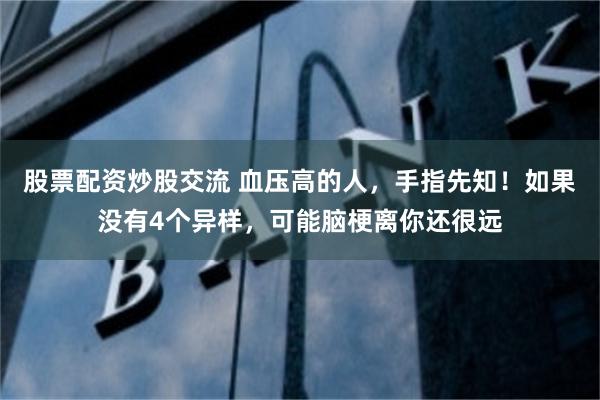 股票配资炒股交流 血压高的人，手指先知！如果没有4个异样，可能脑梗离你还很远