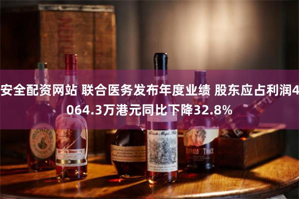 安全配资网站 联合医务发布年度业绩 股东应占利润4064.3万港元同比下降32.8%