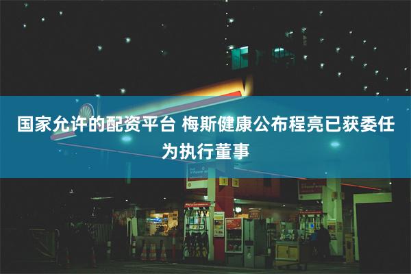 国家允许的配资平台 梅斯健康公布程亮已获委任为执行董事