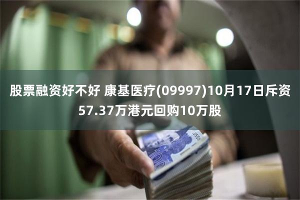 股票融资好不好 康基医疗(09997)10月17日斥资57.37万港元回购10万股