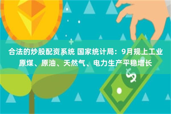 合法的炒股配资系统 国家统计局：9月规上工业原煤、原油、天然气、电力生产平稳增长