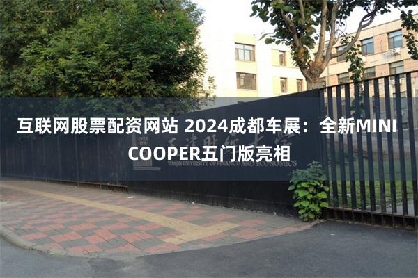 互联网股票配资网站 2024成都车展：全新MINI COOPER五门版亮相