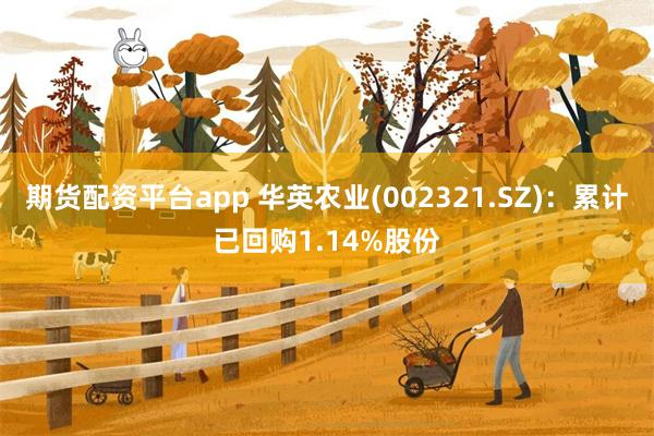 期货配资平台app 华英农业(002321.SZ)：累计已回购1.14%股份