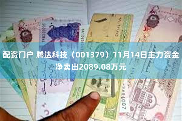 配资门户 腾达科技（001379）11月14日主力资金净卖出2089.08万元