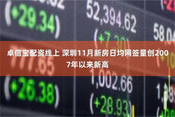 卓信宝配资线上 深圳11月新房日均网签量创2007年以来新高