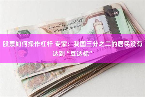 股票如何操作杠杆 专家：我国三分之二的居民没有达到“豆达标”