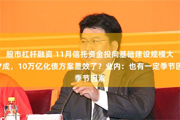 股市杠杆融资 11月信托资金投向基础建设规模大增7成，10万亿化债方案显效了？业内：也有一定季节因素