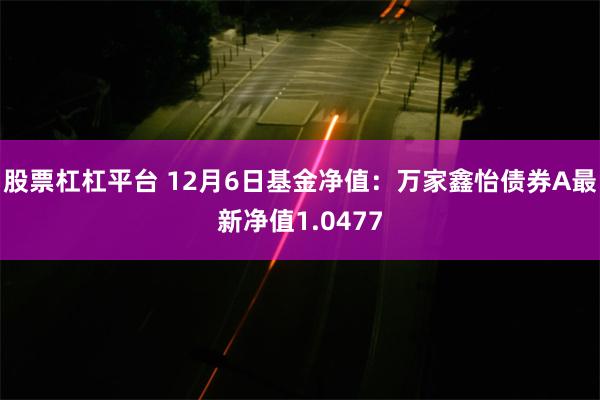 股票杠杠平台 12月6日基金净值：万家鑫怡债券A最新净值1.0477