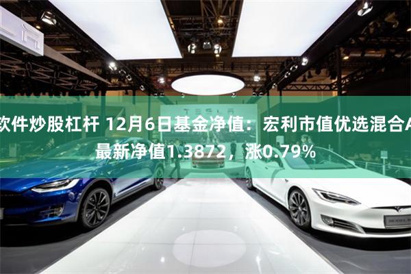 软件炒股杠杆 12月6日基金净值：宏利市值优选混合A最新净值1.3872，涨0.79%