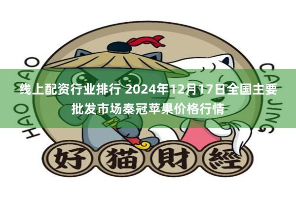 线上配资行业排行 2024年12月17日全国主要批发市场秦冠苹果价格行情