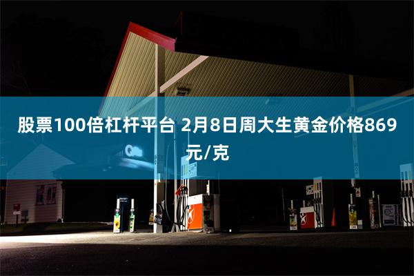 股票100倍杠杆平台 2月8日周大生黄金价格869元/克