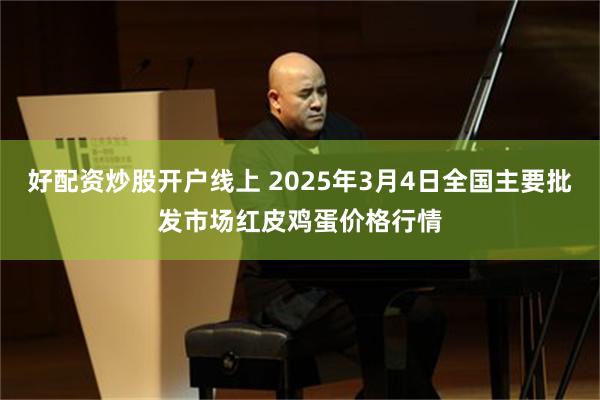 好配资炒股开户线上 2025年3月4日全国主要批发市场红皮鸡蛋价格行情