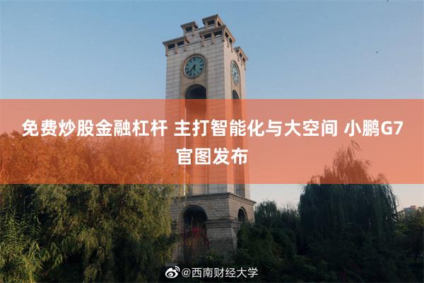 免费炒股金融杠杆 主打智能化与大空间 小鹏G7官图发布