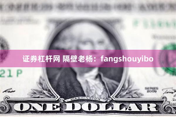 证券杠杆网 隔壁老杨：fangshouyibo